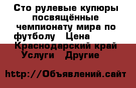 Сто рулевые купюры посвящённые чемпионату мира по футболу › Цена ­ 250 - Краснодарский край Услуги » Другие   